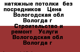 натяжные потолки  без посредников › Цена ­ 280 - Вологодская обл., Вологда г. Строительство и ремонт » Услуги   . Вологодская обл.,Вологда г.